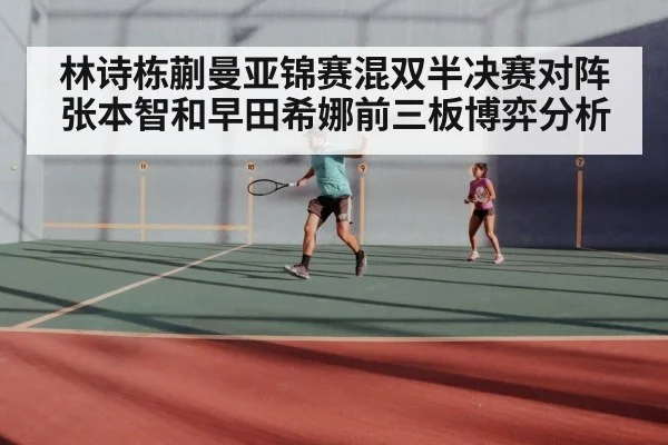 林诗栋蒯曼亚锦赛混双半决赛对阵张本智和早田希娜前三板博弈分析(j9.com)