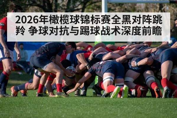 2026年橄榄球锦标赛全黑对阵跳羚 争球对抗与踢球战术深度前瞻（j9.com）
