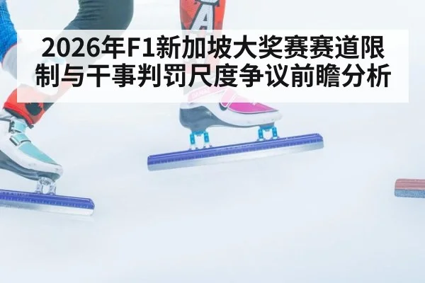 2026年F1新加坡大奖赛赛道限制与干事判罚尺度争议前瞻分析