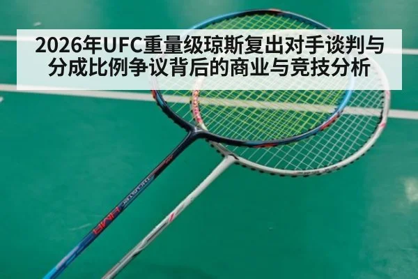 2026年UFC重量级琼斯复出对手谈判与分成比例争议背后的商业与竞技分析
