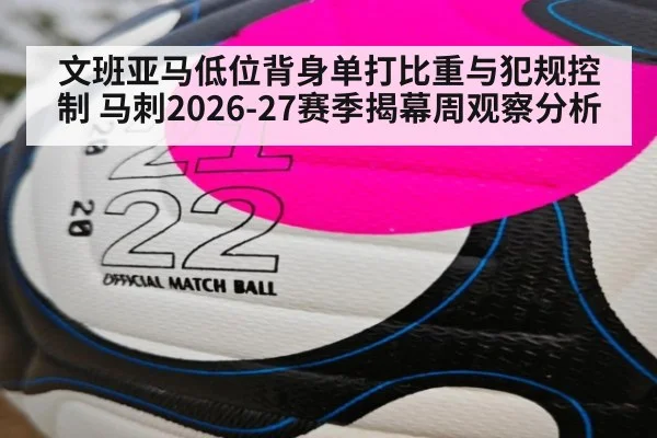 文班亚马低位背身单打比重与犯规控制 马刺2026-27赛季揭幕周观察分析