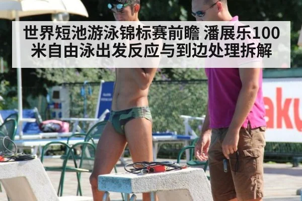 世界短池游泳锦标赛前瞻 潘展乐100米自由泳出发反应与到边处理拆解
