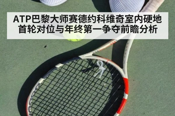 ATP巴黎大师赛德约科维奇室内硬地首轮对位与年终第一争夺前瞻分析 - j9.com
