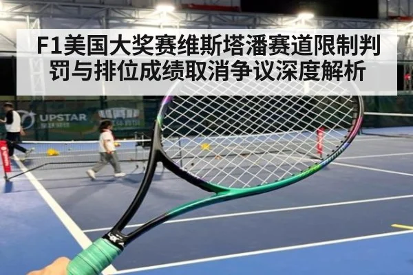 F1美国大奖赛维斯塔潘赛道限制判罚与排位成绩取消争议深度解析（j9.com）